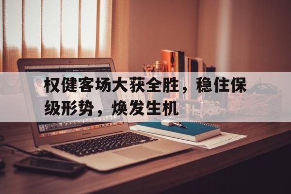 开云体育app-权健客场大获全胜，稳住保级形势，焕发生机的简单介绍